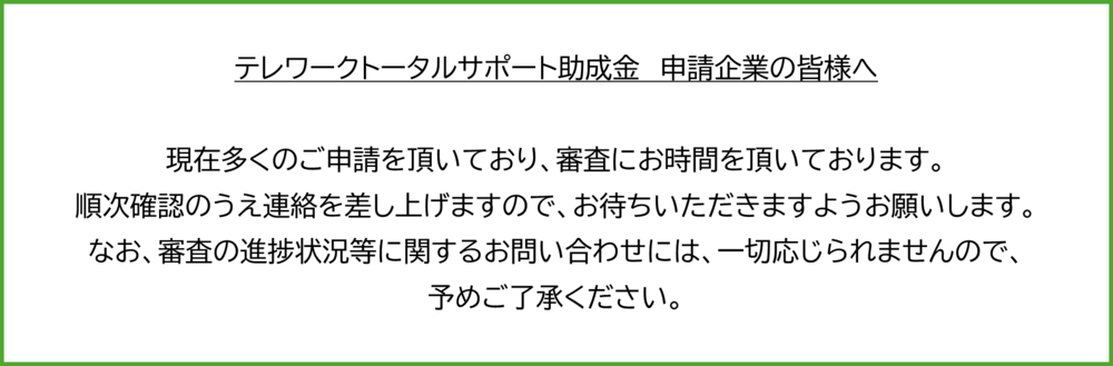 多数ご申請をいただき、審査にお時間をいただいております。順次確認のうえ連絡差し上げますのでお待ちください。なお進捗状況に関するお問い合わせにはお答えできませんので予めご了承ください。